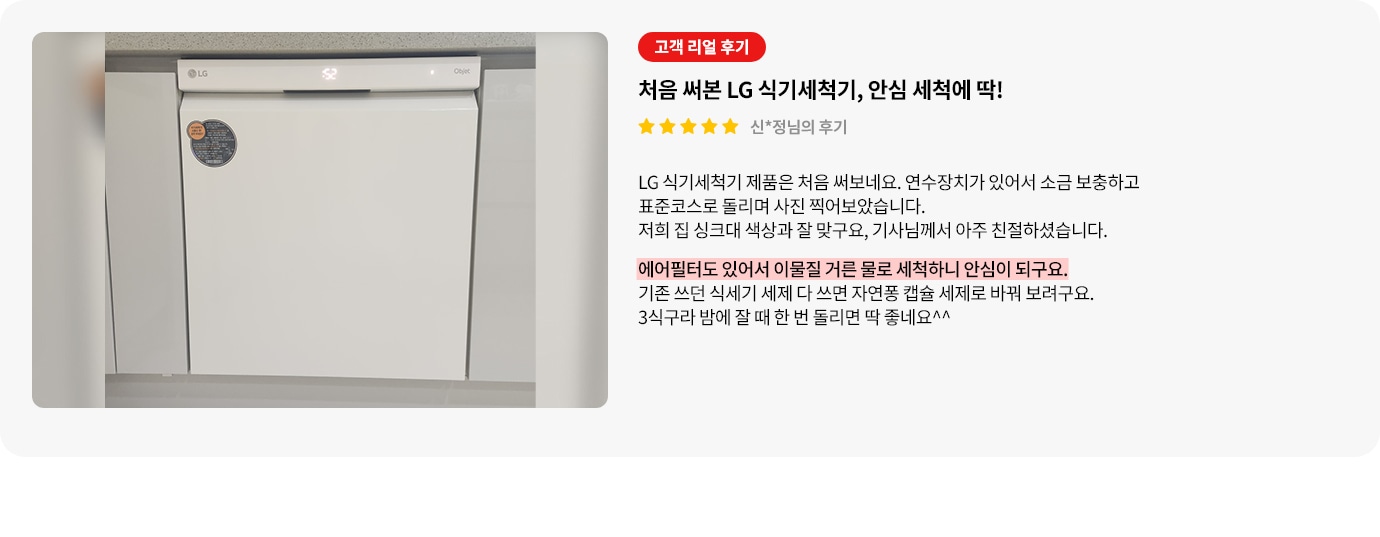 식기세척기가 주방 하부에 깔끔하게 빌트인 방식으로 설치된 정면의 모습이 보입니다. 오른쪽에는 고객 리뷰가 포함되어 있으며, 리뷰는 별 다섯 개로 평가되어 있습니다. 처음 사용하게 된 후기와 안심 세척에 관해 설명되어 있으며, 에어필터를 통해 이물질을 거른 물로 세척하여 안심된다는 내용을 강조하고 있습니다.  필터를 통한 위생적 세척 기능이 핵심 내용으로 설명되어 있습니다. 
