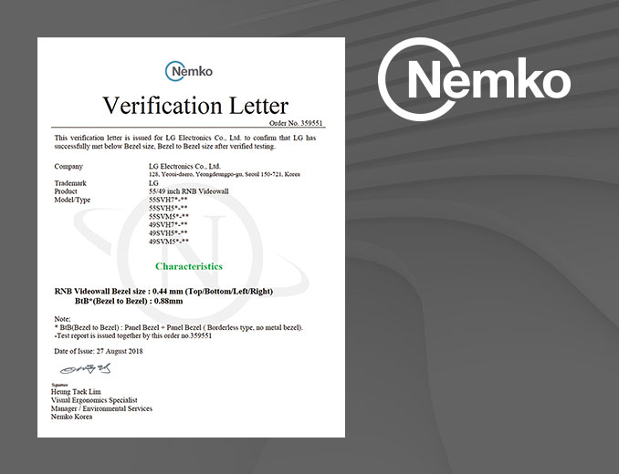 nemko_로고와_함께_'verification_letter'라는_제목의_문서가_있습니다._주문_번호는_359551입니다._이_문서는_lg전자가_베젤_크기_테스트를_성공적으로_완료했음을_확인합니다._회사는_lg_electronics_co.,_ltd.이며,_상표는_lg입니다._제품은_55인치_rnb_비디오월로,_모델_유형은_55svh7f,_55svh7pf,_55svh7e,_49svh7f,_49svh7pf,_49svh7e입니다._특징으로는_rnb_비디오월_베젤_크기가_0.44mm이며,_btob(bezel_to_bezel)_크기는_0.88mm입니다._주의사항으로_btob는_패널_베젤을_포함하며,_이_보고서는_주문_번호_359551과_함께_발행되었습니다._발행일은_2018년_8월_27일입니다._담당자는_nemko_korea의_hwang_taek_lim입니다._배경에는_nemko_로고가_큼지막하게_표시되어_있습니다.
