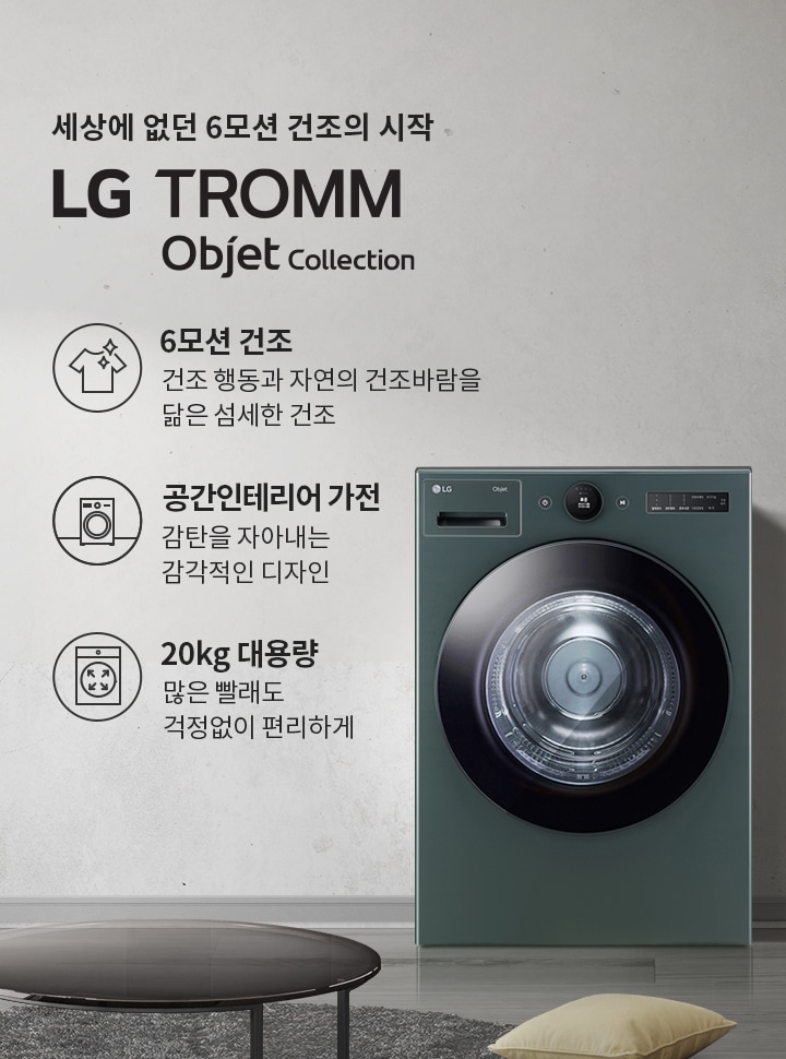 세상에 없던 6모션 건조의 시작 LG TROMM Objet Collection. 6모션 건조: 건조 행동과 자연의 건조바람을 닮은 섬세한 건조. 공간인테리어 가전: 감탄을 자아내는 감각적인 디자인. 20kg 대용량: 많은 빨래도 걱정없이 편리하게. 세탁기가 놓여 있으며, 주변에는 소파와 쿠션, 테이블이 있는 현대적인 실내 공간입니다.
