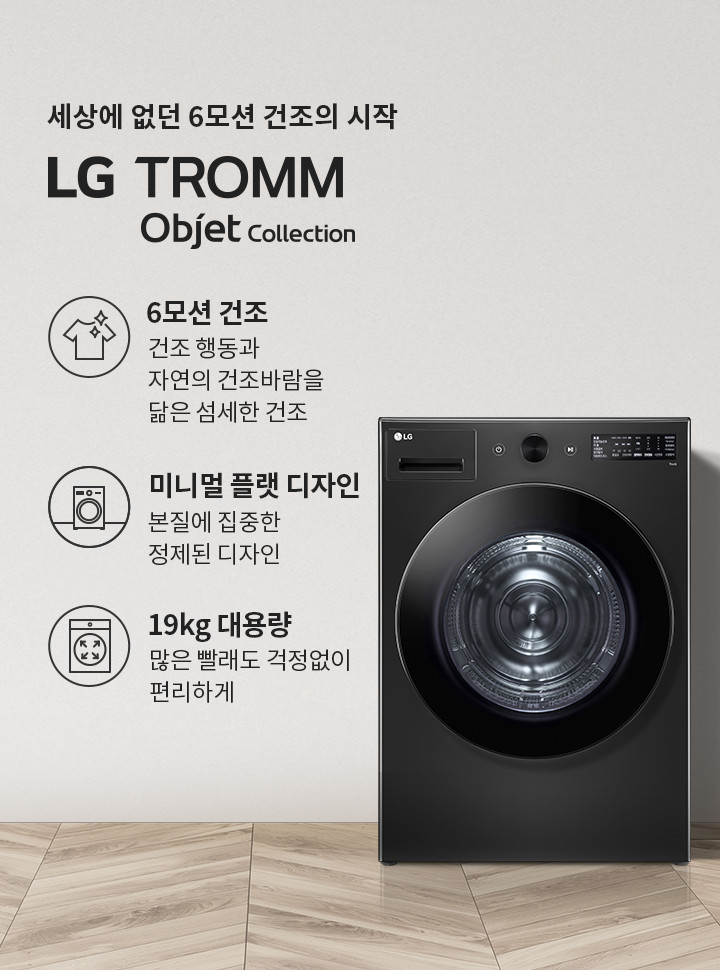 세상에 없던 6모션 건조의 시작 LG TROMM Objet Collection. 6모션 건조: 건조 행동과 자연의 건조바람을 닮은 섬세한 건조. 미니멀 플랫 디자인: 본질에 집중한 정제된 디자인. 19kg 대용량: 많은 빨래도 걱정 없이 편리하게. 검은색 세탁기가 있으며, 옆에는 식물과 바구니가 놓여 있습니다. 바닥은 나무 무늬입니다.