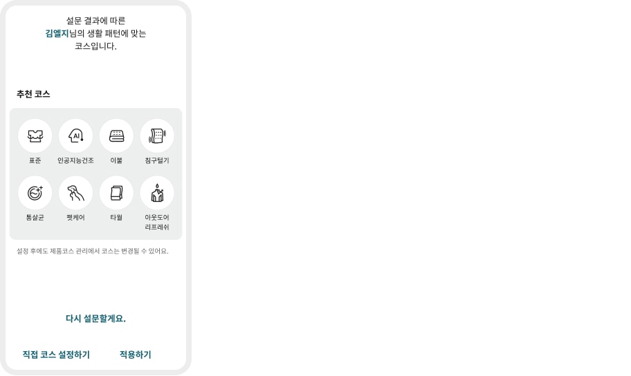 설문 결과에 따라 김엘지님의 생활 패턴에 맞는 코스입니다. 추천 코스로 표준, 인공지능 건조, 이불, 침구털기, 통살균, 쾌속케어, 타월, 아웃도어 리프레쉬가 있습니다. 설정 후에도 제품 코스 관리에서 코스는 변경할 수 있습니다. 다시 설문할게요. 직접 코스 설정하기, 적용하기.