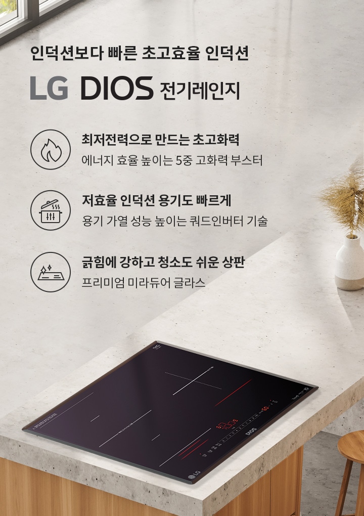 인덕션보다 빠른 초고효율 인덕션 LG DIOS 전기레인지. 최저전력으로 만드는 초고화력, 에너지 효율 높은 5중 고화력 부스터. 저효율 인덕션 용기도 빠르게, 용기 가열 성능 높은 쿼드인버터 기술. 긁힘에 강하고 청소도 쉬운 상판, 프리미엄 미라듀어 글라스. 이미지에는 주방의 인덕션 레인지가 보이며, 주변에 식물이 놓여 있습니다.