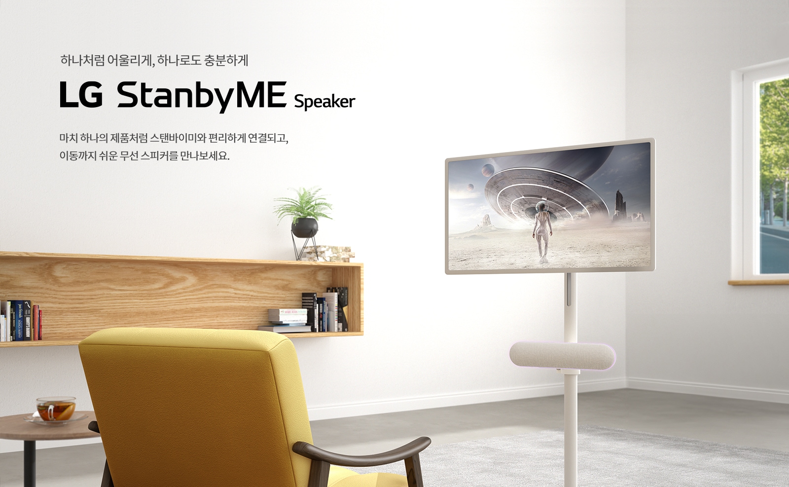 하얀 벽에 하나처럼 어울리게, 하나로도 충분하게 LG StanbyME Speaker라는 문구가 적혀 있습니다. 마치 하나의 제품처럼 스탠바이미와 편리하게 연결되고, 이동까지 쉬운 무선 스피커를 만나보세요.라는 설명이 이어집니다. 방 안에는 노란색 의자와 작은 테이블 위에 차가 놓여 있으며, 선반에는 책과 화분이 있습니다. 스탠드에 설치된 화면에는 우주복을 입은 인물이 외계 행성의 풍경을 배경으로 서 있는 모습이 보입니다. 창문을 통해 바깥의 녹색 풍경이 보입니다.