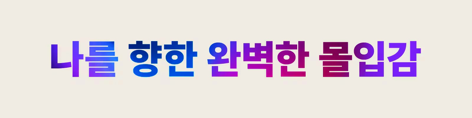 나를 향한 완벽한 몰입감이라는 문구가 다양한 색상의 그라데이션으로 표현되어 있습니다. 배경은 연한 색상으로 구성되어 있습니다.