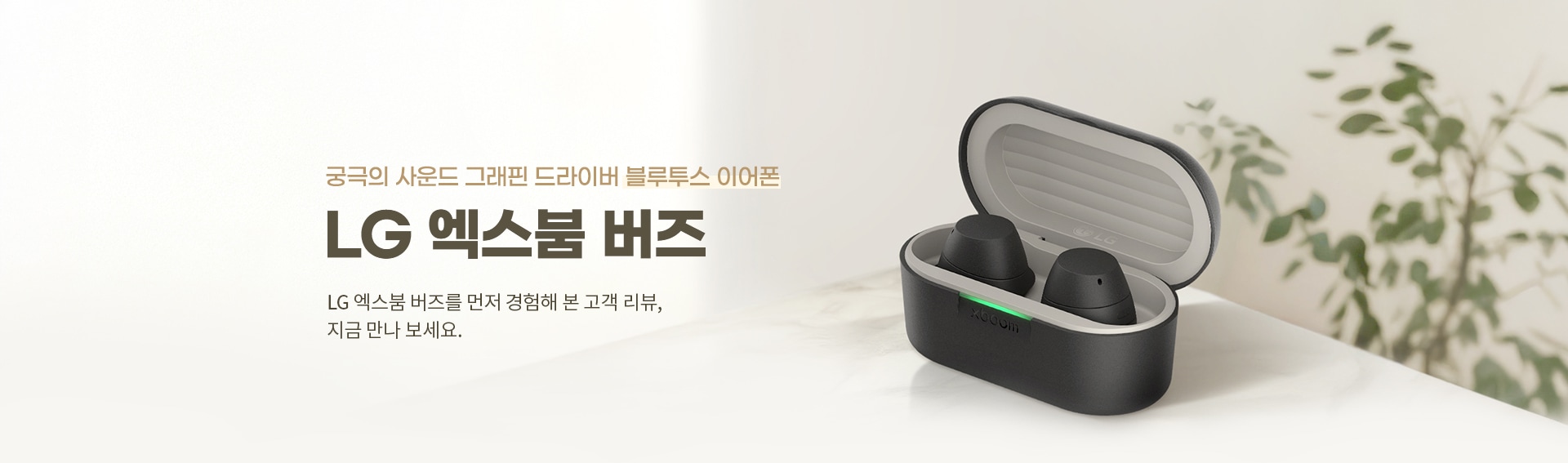 이미지에는 궁극의 사운드 그래핀 드라이버 블루투스 이어폰 LG 엑스붐 버즈라는 문구가 있으며, LG 엑스붐 버즈를 먼저 경험해 본 고객 리뷰, 지금 만나 보세요.라는 텍스트가 포함되어 있습니다. 이미지에는 검은색의 LG 엑스붐 버즈 이어폰이 케이스에 담겨 있는 모습이 보입니다. 배경에는 흐릿하게 나뭇잎 그림자가 있습니다.