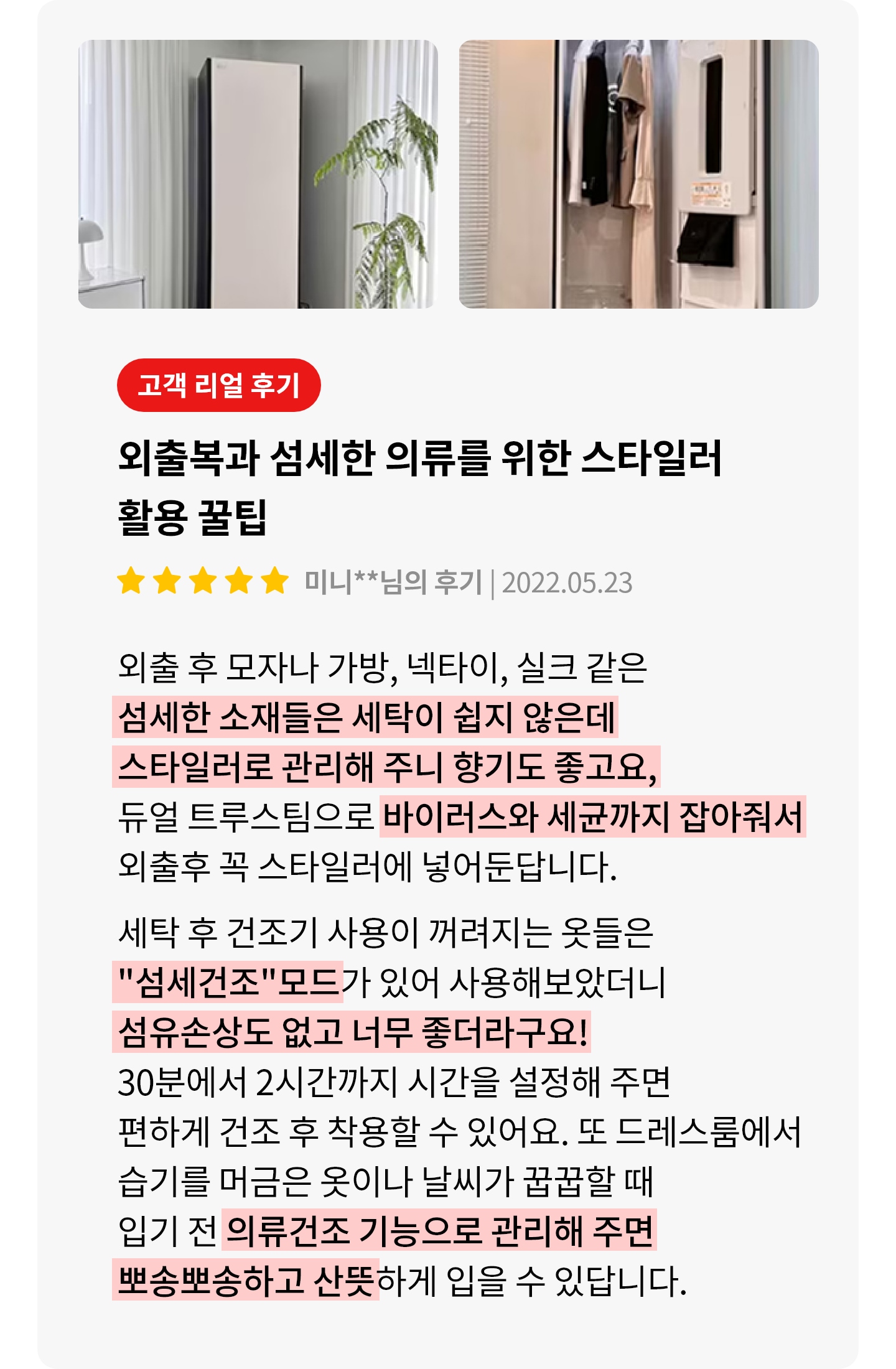 스타일러가 있는 방의 모습입니다. 스타일러는 세련된 디자인으로 방 한쪽에 놓여 있으며, 옆에는 화분이 놓여 있습니다. 스타일러 내부에는 옷이 걸려 있고, 아래쪽에는 작은 수납 공간이 보입니다. 오른쪽에는 고객 리뷰가 포함되어 있으며, 외출복과 섬세한 의류를 위한 스타일러 활용 꿀팁이 설명되어 있습니다. 리뷰는 별 다섯 개로 평가되어 있으며, 섬세한 소재의 의류 관리와 바이러스 제거에 대한 장점이 강조되어 있습니다. 섬세건조 모드와 의류건조 기능에 대한 설명도 포함되어 있습니다.