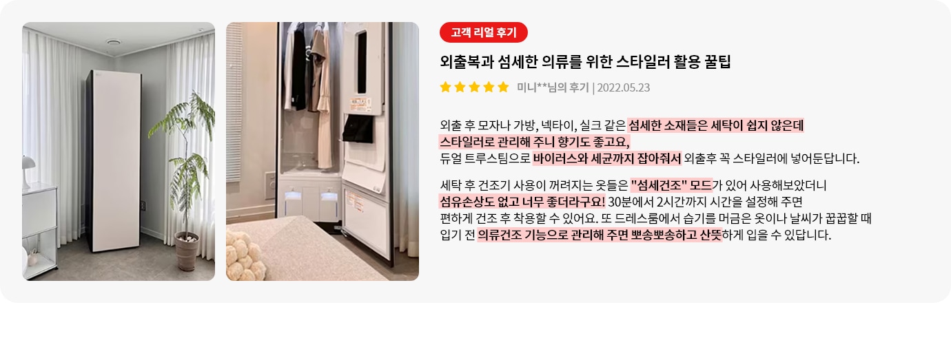 스타일러가 있는 방의 모습입니다. 스타일러는 세련된 디자인으로 방 한쪽에 놓여 있으며, 옆에는 화분이 놓여 있습니다. 스타일러 내부에는 옷이 걸려 있고, 아래쪽에는 작은 수납 공간이 보입니다. 오른쪽에는 고객 리뷰가 포함되어 있으며, 외출복과 섬세한 의류를 위한 스타일러 활용 꿀팁이 설명되어 있습니다. 리뷰는 별 다섯 개로 평가되어 있으며, 섬세한 소재의 의류 관리와 바이러스 제거에 대한 장점이 강조되어 있습니다. 섬세건조 모드와 의류건조 기능에 대한 설명도 포함되어 있습니다.