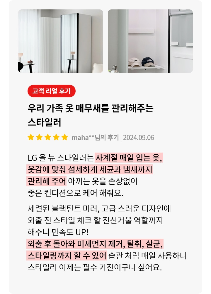 이미지에는 두 개의 사진이 나란히 있습니다. 첫 번째 사진은 현대적인 인테리어의 거실로, 의자와 테이블, 조명이 배치되어 있습니다. 두 번째 사진은 옷장 내부로, 여러 개의 옷걸이와 모자들이 정리되어 있습니다. 오른쪽에는 고객 리뷰가 포함되어 있으며, 우리 가족 옷 매무새를 관리해주는 스타일러라는 제목과 함께 별 5개의 평점이 표시되어 있습니다. 리뷰 내용은 LG 올 뉴 스타일러가 옷을 섬세하게 관리해준다는 내용으로, 세균과 냄새 제거, 스타일링 기능까지 언급하고 있습니다.