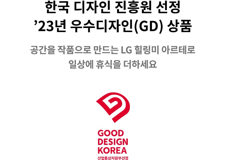 한국 디자인 진흥원 선정 23년 우수디자인(GD) 상품이라는 문구가 있습니다. GOOD DESIGN KOREA 산업통상자원부 선정이라는 문구와 함께 빨간색 로고가 보입니다. 공간을 작품으로 만드는 LG 힐링미 아르테로 일상에 휴식을 더하세요라는 문구가 포함되어 있습니다. 배경은 단순한 디자인입니다.