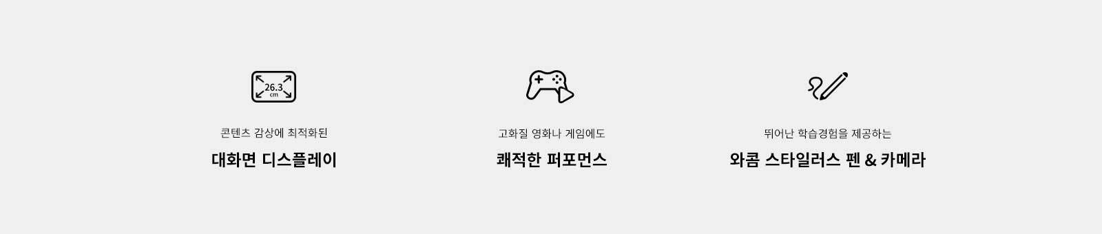 콘텐츠 감상에 최적화된 대화면 디스플레이, 고화질 영화나 게임에도 쾌적한 퍼포먼스, 뛰어난 학습경험을 제공하는 와콤 스타일러스 펜 & 카메라라는 문구가 각각의 아이콘과 함께 배치되어 있습니다. 