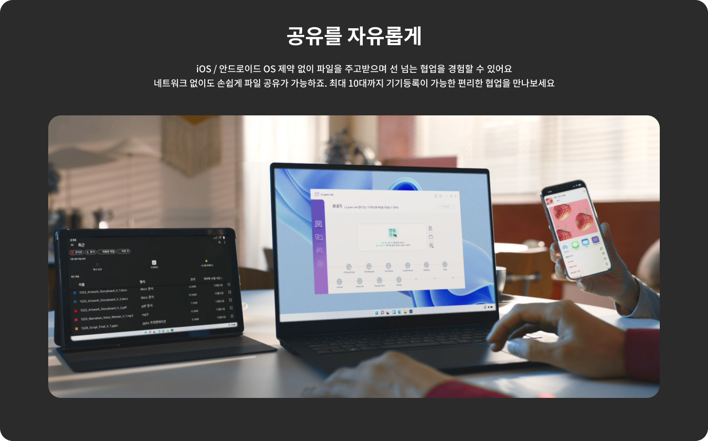 공유를 자유롭게. iOS / 안드로이드 OS 제약 없이 파일을 주고받으며 선 넘는 협업을 경험할 수 있어요. 네트워크 없어도 손쉽게 파일 공유가 가능하죠. 최대 10대까지 기기등록이 가능한 편리한 협업을 만나보세요. 테이블 위에 노트북, 태블릿, 스마트폰이 놓여 있으며, 각각의 화면에는 파일 공유와 관련된 내용이 표시되어 있습니다. 한 사람이 스마트폰을 손에 들고 있습니다. 