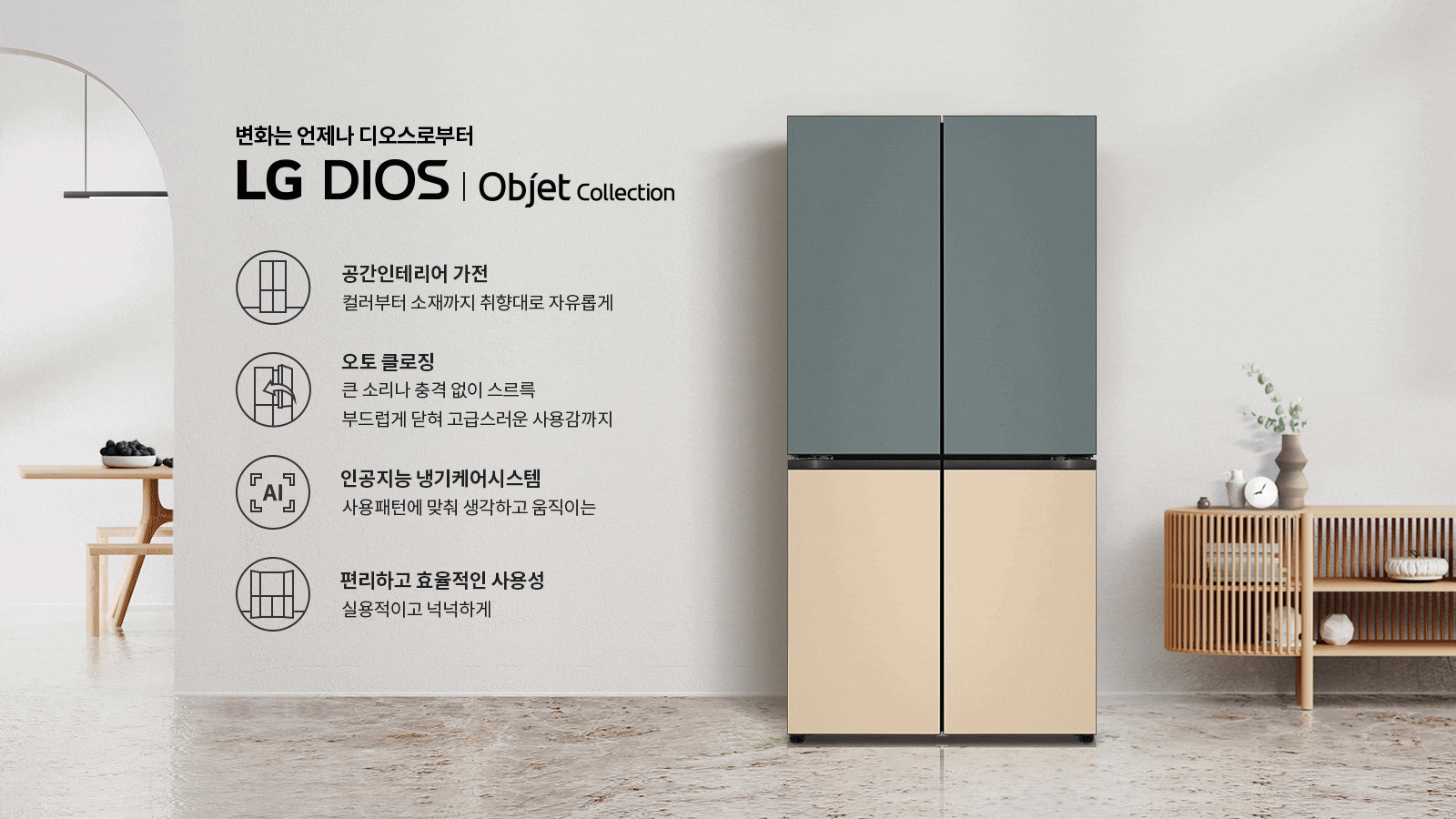 변화는 언제나 디오스로부터 LG DIOS | Objet Collection. 공간인테리어 가전: 컬러부터 소재까지 취향대로 자유롭게. 오토 클로징: 큰 소리나 충격 없이 스트로크 부드럽게 닫혀 고급스러운 사용감까지. 인공지능 냉기케어시스템: 사용패턴에 맞춰 생각하고 움직이는. 편리하고 효율적인 사용성: 실용적이고 넉넉하게. 배경에는 현대적인 디자인의 냉장고가 놓여 있으며, 주변에는 식탁과 장식장이 배치되어 있습니다.