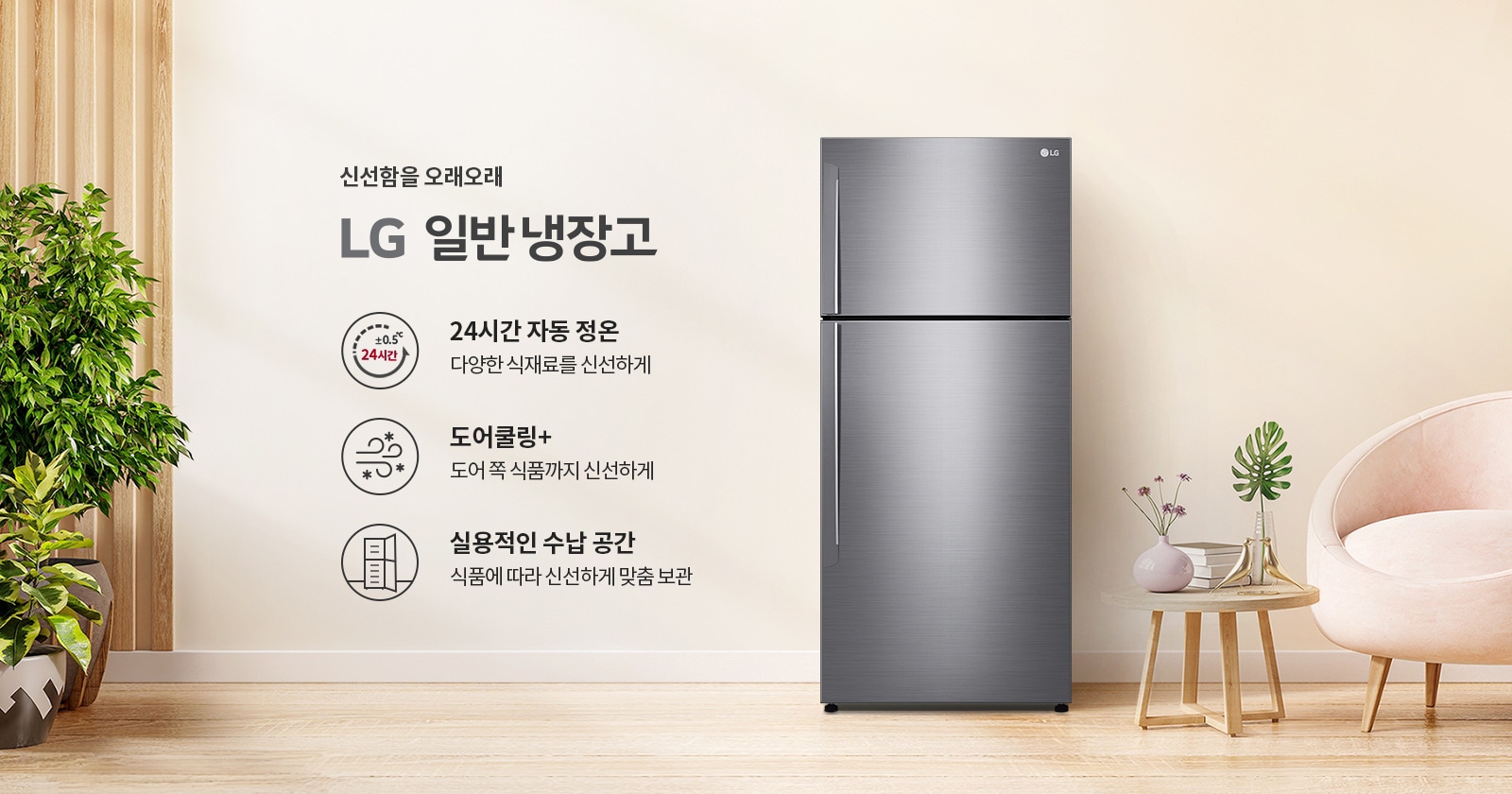 신선함을 오래오래 LG 일반 냉장고. 24시간 자동 정온: 다양한 식재료를 신선하게. 도어쿨링+: 도어 쪽 식품까지 신선하게. 실용적인 수납 공간: 식품에 따라 신선하게 맞춤 보관. 배경에는 식물이 놓여 있고, 냉장고와 의자, 작은 테이블이 배치되어 있습니다.