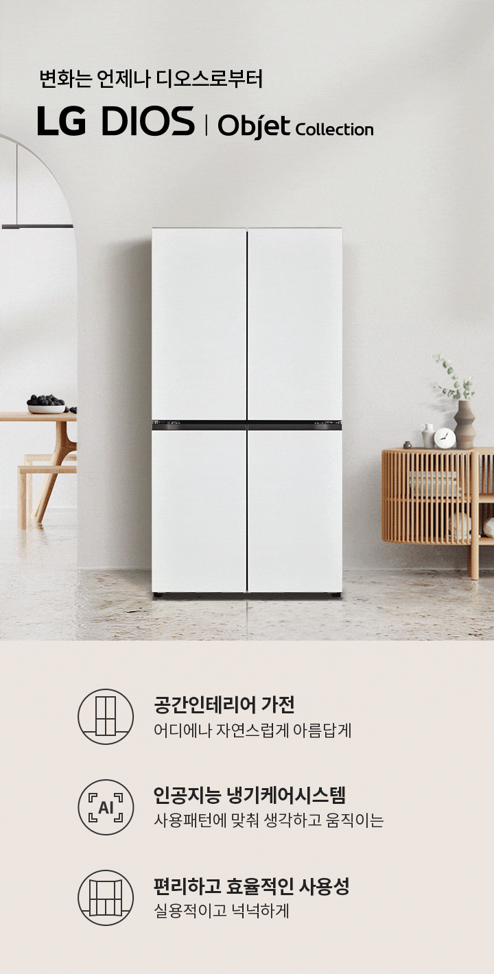 변화는 언제나 디오스로부터 LG DIOS | Objet Collection. 공간인테리어 가전 어디에나 자연스럽게 아름답게. 인공지능 냉기케어시스템 사용패턴에 맞춰 생각하고 움직이는. 편리하고 효율적인 사용성 실용적이고 넉넉하게. 깔끔한 디자인의 냉장고가 있으며, 주변에는 식탁과 장식장이 배치되어 있습니다.