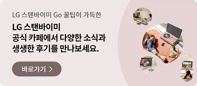스탠바이미Go 꿀팁이 가득한 LG 스탠바이미 공식 카페에서 다양한 소식과 생생한 후기를 만나보세요. 바로가기