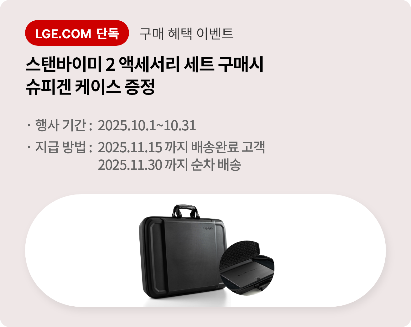 LGE.COM 단독 구매 혜택 이벤트. 스탠바이미 2 액세서리 세트 구매시 슈피겐 케이스 증정. 행사기간:2025.10.1~10.31. 지급방법:2025.11.15까지 배송완료 고객. 2025.11.30까지 순차 배송