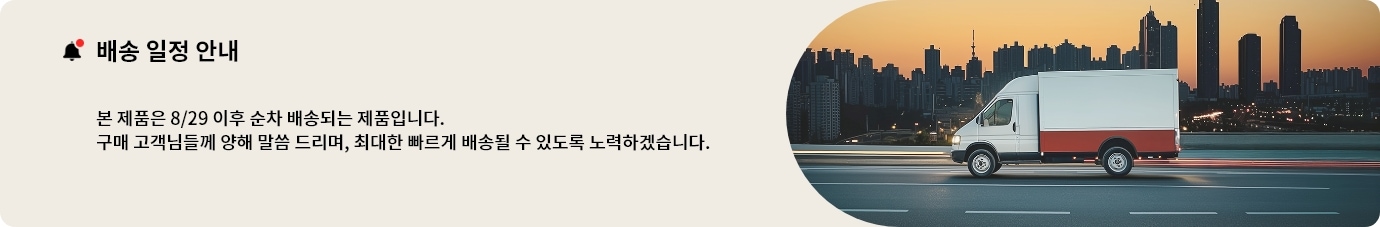 배송 일정 안내. 본 제품은 8/29 이후 순차 배송되는 제품입니다. 구매 구객민들께 양해 말씀 드리며, 최대한 빠르게 배송될 수 있도록 노력하겠습니다.