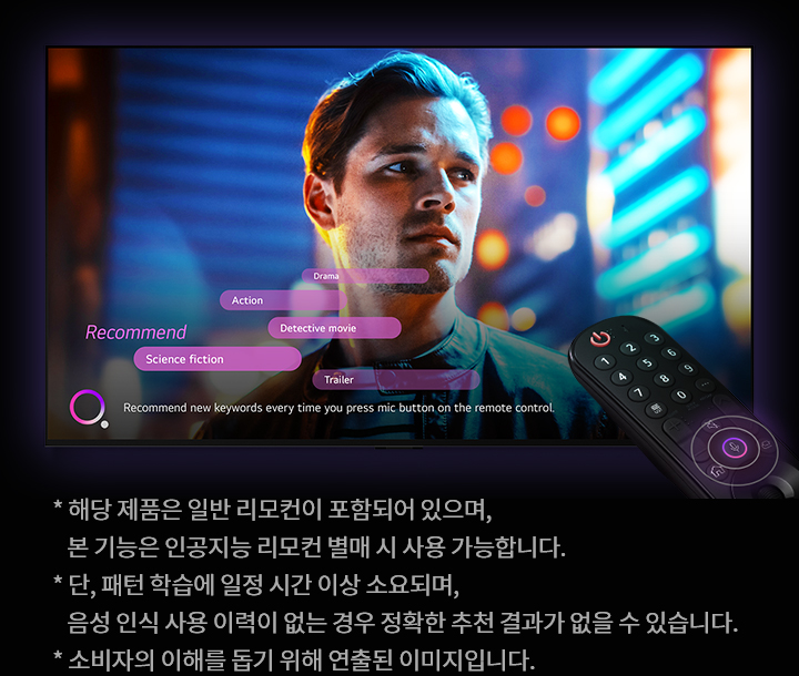 배경에 남성이 등장하는 화면이 있으며, 화면에는 Drama, Action, Detective movie, Science fiction, Trailer라는 단어들이 표시되어 있습니다. 화면 하단에는 Recommend new keywords every time you press mic button on the remote control.이라는 문구가 있습니다. 이미지 하단에는 작은 글씨로 * 해당 제품은 일반 리모컨이 포함되어 있으며, 본 기능은 인공지능 리모컨 별매 시 사용 가능합니다., * 단, 패턴 학습에 일정 시간이 소요되며, 음성 인식 사용 이력이 없는 경우 정확한 추천 결과가 없을 수 있습니다., * 소비자의 이해를 돕기 위해 연출된 이미지입니다.라는 설명이 있습니다.