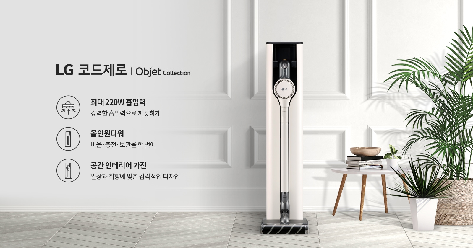 LG 코드제로 Objet Collection 제품이 소개되어 있습니다. 최대 220W 흡입력으로 강력한 청소가 가능하며, 올인원 타워 기능으로 비움, 충전, 보관을 한 번에 해결할 수 있습니다. 공간 인테리어 가전으로 일상과 취향에 맞춘 감각적인 디자인을 강조하고 있습니다. 배경에는 깔끔한 실내 공간과 식물이 배치되어 있습니다.