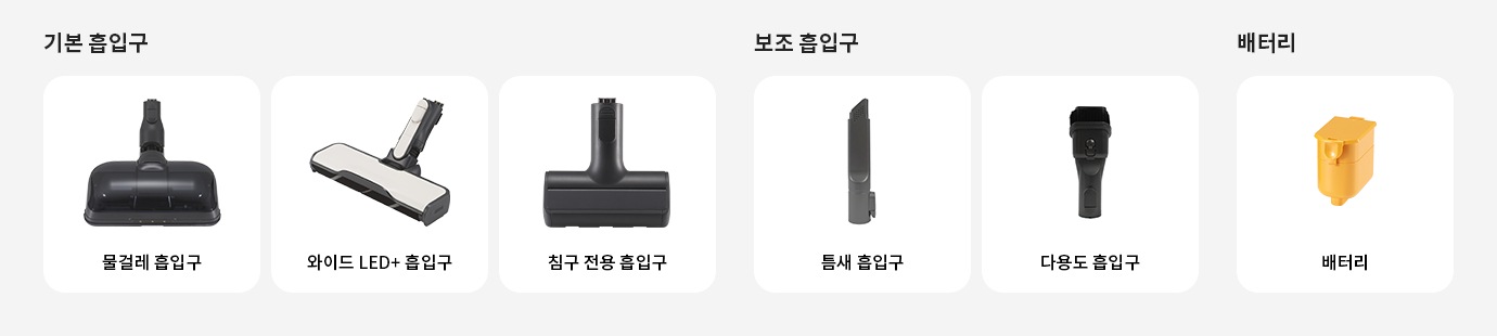 기본 흡입구에는 물걸레 흡입구와 와이드 침구 전용 흡입구가 있습니다. 보조 흡입구에는 틈새 흡입구와 다용도 흡입구가 있으며, 배터리로는 배터리가 있습니다.