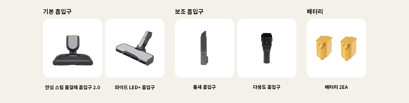 이미지에는 다양한 종류의 청소기 흡입구와 배터리가 나열되어 있습니다. 기본 흡입구에는 안심 스팀 물걸레 흡입구 2.0, 와이드 LED+ 흡입구, 침구 전용 흡입구가 포함되어 있습니다. 보조 흡입구에는 틈새 흡입구, 다용도 흡입구가 있습니다. 배터리 항목에는 배터리 2EA가 표시되어 있습니다. 각 항목은 흰색 배경에 개별적으로 배치되어 있습니다.