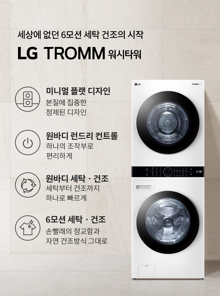 세상에 없던 6모션 세탁 건조의 시작 LG TROMM 워시타워. 미니멀 플랫 디자인: 본질에 집중한 정제된 디자인. 원바디 런드리 컨트롤: 하나의 조작부로 편리하게. 원바디 세탁·건조: 세탁부터 건조까지 하나로 빠르게. 6모션 세탁·건조: 손빨래의 정교함과 자연 건조방식 그대로. 세탁기와 건조기가 일체형으로 구성되어 있으며, 옆에는 접힌 수건이 놓인 테이블이 있습니다. 배경은 밝은 색상의 벽입니다.