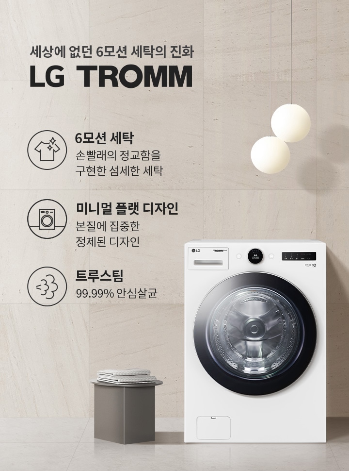세상에 없던 6모션 세탁의 진화 LG TROMM. 6모션 세탁: 손빨래의 정교함을 구현한 섬세한 세탁. 미니멀 플랫 디자인: 본질에 집중한 정제된 디자인. 트루스팀: 99.99% 살균. 세탁기가 배치되어 있으며, 주변은 깔끔하고 현대적인 인테리어로 꾸며져 있습니다.