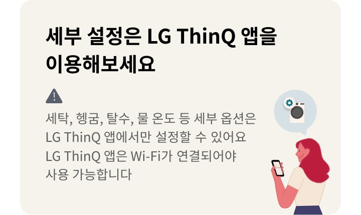 세부 설정은 LG ThinQ 앱을 이용해보세요. 세탁, 헹굼, 탈수, 물 온도 등 세부 옵션은 LG ThinQ 앱에서만 설정할 수 있어요. LG ThinQ 앱은 Wi-Fi가 연결되어야 사용 가능합니다. 배경에는 스마트폰을 들고 있는 사람과 세탁기 아이콘이 있습니다.
