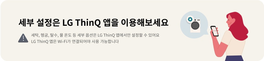 세부 설정은 LG ThinQ 앱을 이용해보세요. 세탁, 헹굼, 탈수, 물 온도 등 세부 옵션은 LG ThinQ 앱에서만 설정할 수 있어요. LG ThinQ 앱은 Wi-Fi가 연결되어야 사용 가능합니다. 배경에는 스마트폰을 들고 있는 사람과 세탁기 아이콘이 있습니다.