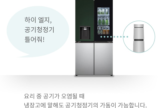 하이 엘지, 공기청정기 틀어줘! 요리 중 공기가 오염될 때 냉장고에 말해도 공기청정기의 가동이 가능합니다.