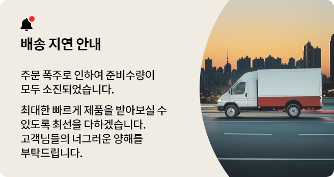 배송 지연 안내.주문 폭주로 인하여 준비수량이 모두 소진되었습니다.
최대한 빠르게 제품을 받아보실 수 있도록 최선을 다하겠습니다.고객님들의 너그러운 양해를 부탁드립니다.
