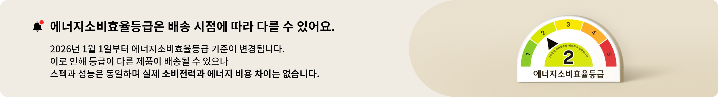 해당 제품은 2026년 1월부터 정부 기준에 따라 에너지소비효율등급이 변경된 제품입니다. 안내와 등급이 다른 제품이 배송될 수 있으나 스펙과 성능은 동일하며 실제 소비전력과 에너지 비용 차이는 없습니다.