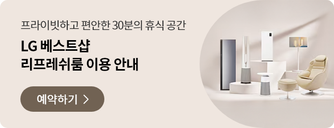 프라이빗하고 편안한 30분간의 휴식을 누리세요
LG 베스트샵 리프레쉬룸 이용 안내
예약하기 >