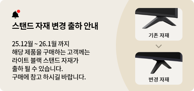 스탠드 자재 변경 출하 안내. 25.12월~26.1월 까지 해당 제품을 구매하는 고객께는 라이트 블랙 스탠드 자재가 출하 될 수 있습니다. 구매에 참고 하시길 바랍니다.
