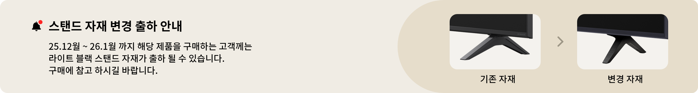 스탠드 자재 변경 출하 안내. 25.12월~26.1월 까지 해당 제품을 구매하는 고객께는 라이트 블랙 스탠드 자재가 출하 될 수 있습니다. 구매에 참고 하시길 바랍니다.