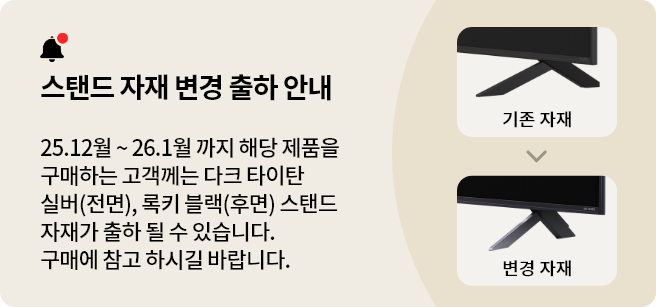 스탠드 자재 변경 출하 안내. 25.12월~26.1월 까지 해당 제품을 구매하는 고객께는 다크 타이탄 실버(전면), 록키 블랙(후면) 스탠드 자재가 출하 될 수 있습니다. 구매에 참고 하시길 바랍니다