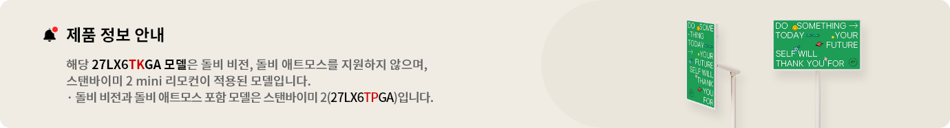 스탠바이미 2 제품 정보 안내. 해당 27LX6TKGA 모델은 돌비 비전, 돌비 애트모스를 지원하지 않으며 스탠바이미 2 mini 리모컨이 적용된 모델입니다. 돌비 비전과 돌비 애트모스 포함 모델은 스탠바이미(27LX6TPGA)입니다.