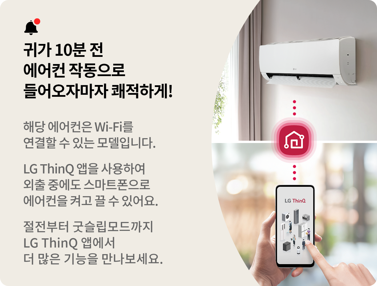 해당 에어컨은 Wi-Fi를 연결할 수 있는 모델입니다. LG ThinQ 앱을 사용하여 외출 중에도 스마트폰으로 에어컨을 켜고 끌 수 있어요. 절전부터 굿슬립모드까지 LG ThinQ 앱에서 더 많은 기능을 만나보세요.