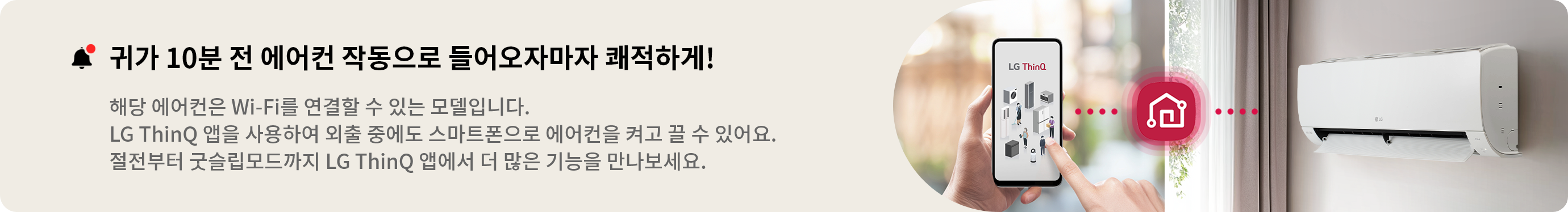 해당 에어컨은 Wi-Fi를 연결할 수 있는 모델입니다. LG ThinQ 앱을 사용하여 외출 중에도 스마트폰으로 에어컨을 켜고 끌 수 있어요. 절전부터 굿슬립모드까지 LG ThinQ 앱에서 더 많은 기능을 만나보세요..