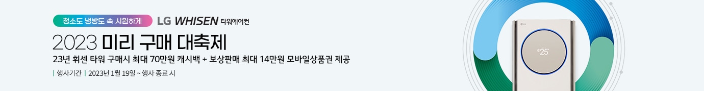 청소도 냉방도 속 시원하게 LG WHISEN 타워에어컨 2023 미리 구매 대축제 23년 휘센 타워 구매 시 최대 70만원의 캐시백 제공 행사기간 2023년 1월 19일에서 행사 종료 시