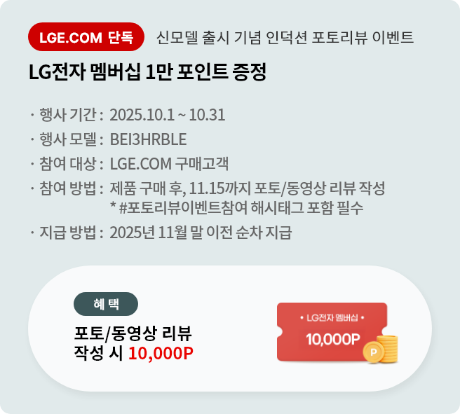 신모델 출시 기념 인덕션 포토리뷰 이벤트 LG전자 멤버십 1만 포인트 증정 안내 배너입니다. 행사 기간은 25년 10월 1일부터 10월 31일까지입니다. 행사모델은 BEI3HRBLE이며 참여대상은 LGE.COM구매고객입니다. 참여방법은 제품 구매 후 11월 15일 까지 포토/동영상 리뷰를 작성하면 됩니다. 지급 방법은 2025년 11월 말 이전 순차 지급됩니다.