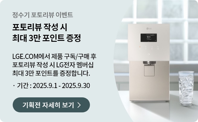 정수기 포토리뷰 이벤트배너로 제목은 포토리뷰 작성 시 최대 3만 포인트 증정으로 기재되어있습니다. 내용은 LGE.COM에서 제품 구독/구매 후 포토리뷰 작성 시 LG전자 멤버십 최대 3만 포인트를 증정합니다. 이벤트 기간은 2025.9.1 ~ 2025.9.30입니다. 하단에는 기획전 자세히 보기 버튼이 있고 버튼을 누르면 상세페이지로 이동됩니다. 배너의 우측에는 화이트톤의 창문이 있는 주방 공간이며 정수기와 얼음컵이 놓여있습니다.