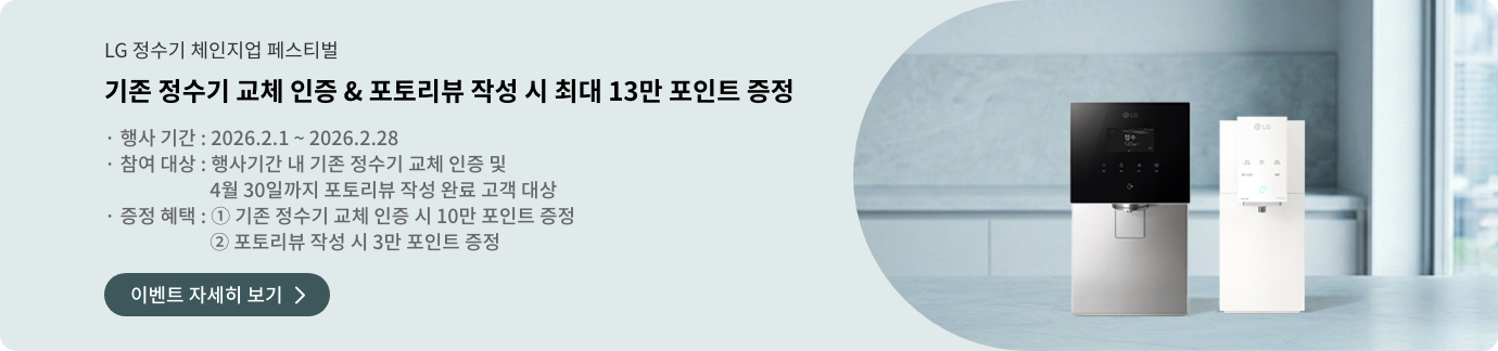 LG 정수기 체인지업 페스티벌 기존 정수기 교체 인증 포토리뷰 작성 시 최대 13만 포인트 증정 행사 기간 2026년 2월 1일부터 2월 28일까지 행사기간 내 기존 정수기 교체 인증 및 4월 30일까지 포토리뷰 작성 완료 고객 대상