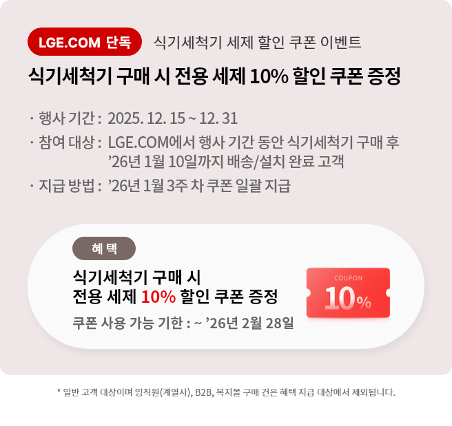 식기세척기 세제 할인 쿠폰 이벤트 식기세척기 구매 시 전용 세제 10% 할인 쿠폰 증정 행사기간 25년 12월 15일 부터 12월 31일 까지 LGE.COM에서 행사 기간 동안 식기세척기 구매 후 26년 1월 10일까지 배송, 설치 완료 고객에게 증정. 26년 1월 3주차 쿠폰 일괄 지급 쿠폰 사용 가능 기한 26년 2월 28일 까지