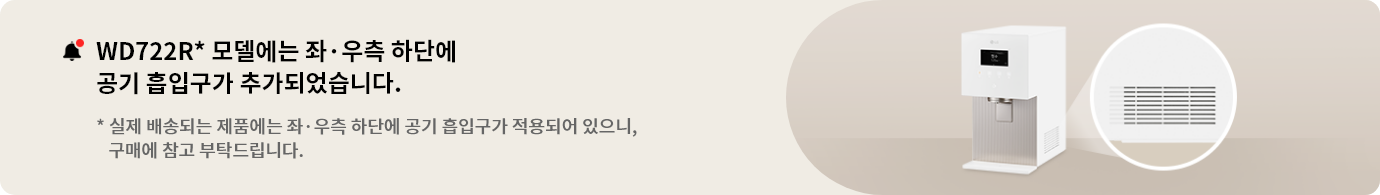 WD722R* 모델에는 좌,우측 하단에 공기흡입구가 추가되었습니다. 실제 배송되는 제품에는 좌,우측 하단에 공기 흡입구가 적용되어 있으니, 구매에 참고 부탁드립니다.