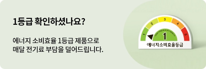 1등급 확인하셨나요? 에너지소비효율 1등급 제품으로 매달 전기료 부담을 덜어드립니다. 라는 문구의 에너지효율1등급의 배너 입니다.