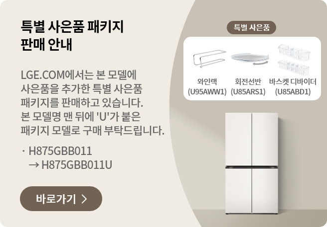 특별 사은품 패키지 판매 안내 LGE.COM에서 본 모델에 사은품을 추가한 특별 사은품 패키지를 판매하고 있습니다. 본 모델명 맨 뒤에 'U'가 붙은 패키지 모델로 구매 부탁드립니다. · H875GBB011 → H875GBB011U 바로가기 >