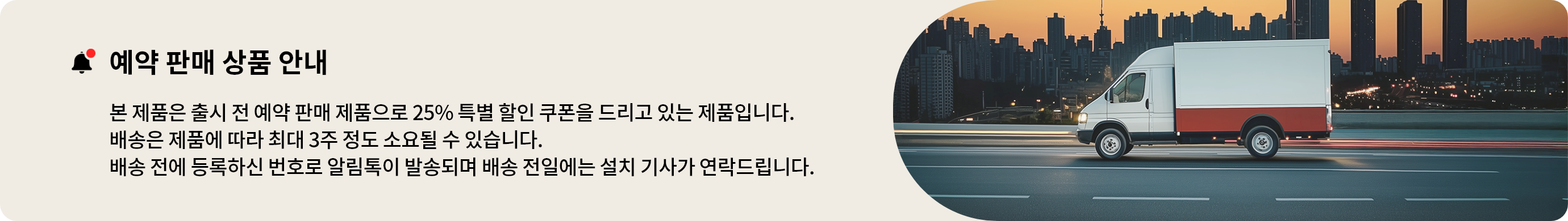예약 판매 상품 안내 본 제품은 출시 전 예약 판매 제품으로 25% 특별 할인 쿠폰을 드리고 있는 제품입니다. 배송은 제품에 따라 최대 3주 정도 소요될 수 있습니다. 배송 전에 등록하신 번호로 알림톡이 발송되며 배송 전일에는 설치 기사가 연락드립니다.