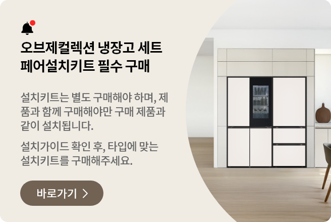 오브제컬렉션 냉장고 세트구매 시, 페어설치키트는 필수! 여러 대의 냉장고를 함께 설치하기 원하신다면, 반드시 페어설치키트가 필요합니다. 타입별 설치가이드를 확인 하신 후 설치키트를 구매해 주십시오.
* 설치 키트는 별도 구매해야 합니다.
* 제품 구매 시 설치키트를 함께 구매해야만 해당 제품과 함께 설치됩니다.
페어설치키트 바로가기 >