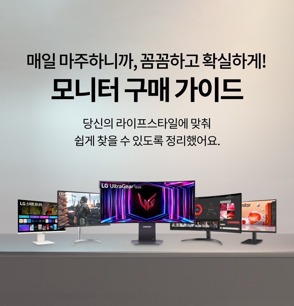 매일 마주하니까, 꼼꼼하고 확실하게! 모니터 구매가이드 당신의 라이프스타일에 맞춰 쉽게 찾을 수 있도록 정리했어요.